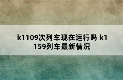 k1109次列车现在运行吗 k1159列车最新情况